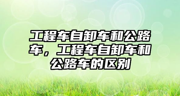 工程車自卸車和公路車，工程車自卸車和公路車的區(qū)別