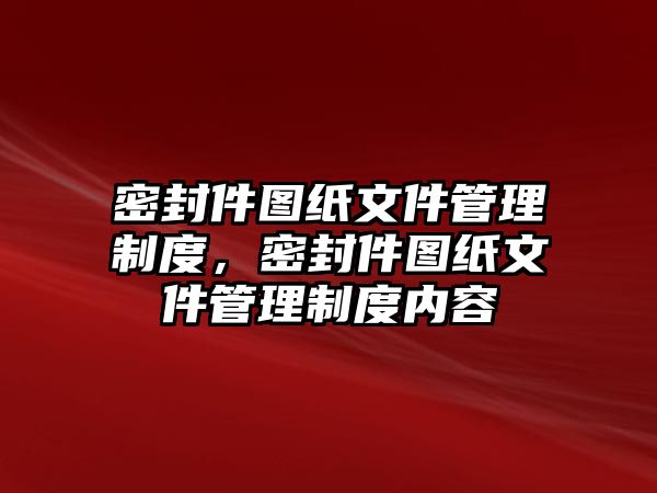 密封件圖紙文件管理制度，密封件圖紙文件管理制度內(nèi)容