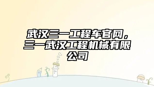 武漢三一工程車官網(wǎng)，三一武漢工程機械有限公司