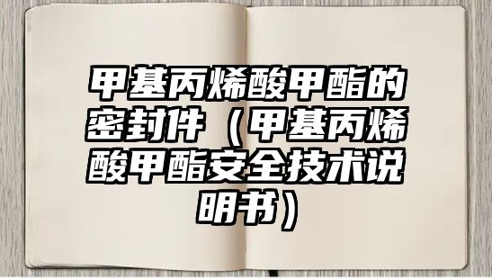 甲基丙烯酸甲酯的密封件（甲基丙烯酸甲酯安全技術(shù)說明書）