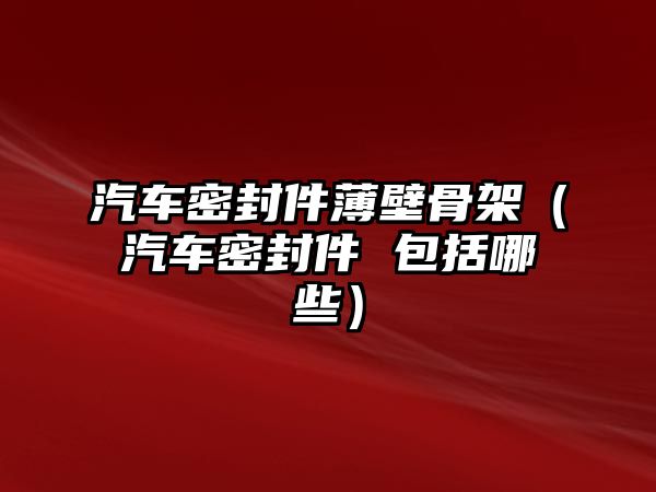 汽車密封件薄壁骨架（汽車密封件 包括哪些）