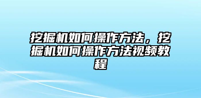 挖掘機如何操作方法，挖掘機如何操作方法視頻教程