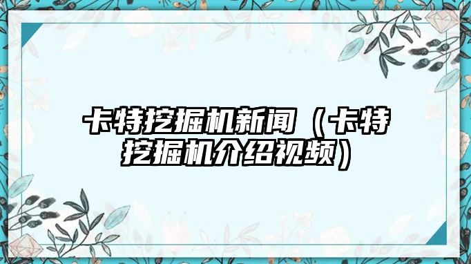 卡特挖掘機(jī)新聞（卡特挖掘機(jī)介紹視頻）