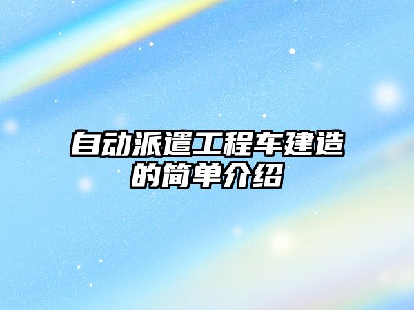 自動派遣工程車建造的簡單介紹