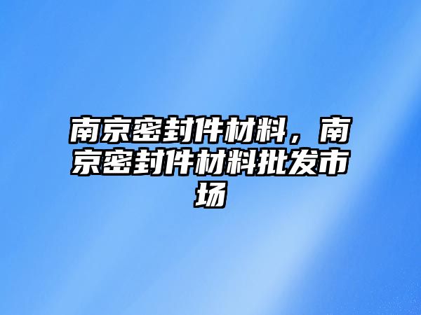 南京密封件材料，南京密封件材料批發(fā)市場