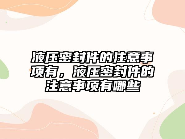 液壓密封件的注意事項有，液壓密封件的注意事項有哪些