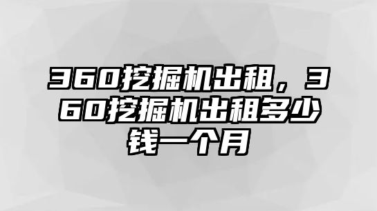 360挖掘機(jī)出租，360挖掘機(jī)出租多少錢(qián)一個(gè)月