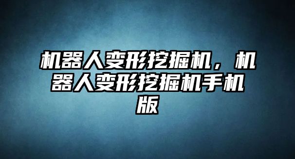 機(jī)器人變形挖掘機(jī)，機(jī)器人變形挖掘機(jī)手機(jī)版