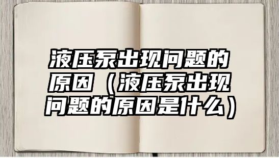 液壓泵出現(xiàn)問題的原因（液壓泵出現(xiàn)問題的原因是什么）