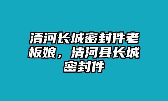 清河長城密封件老板娘，清河縣長城密封件