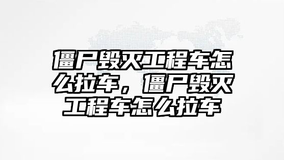 僵尸毀滅工程車怎么拉車，僵尸毀滅工程車怎么拉車