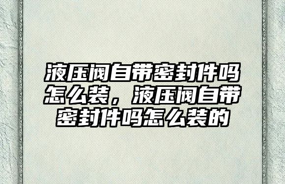 液壓閥自帶密封件嗎怎么裝，液壓閥自帶密封件嗎怎么裝的