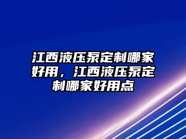 江西液壓泵定制哪家好用，江西液壓泵定制哪家好用點