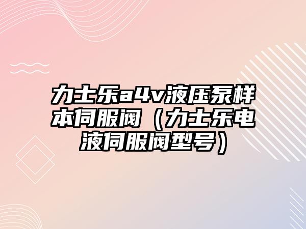 力士樂(lè)a4v液壓泵樣本伺服閥（力士樂(lè)電液伺服閥型號(hào)）