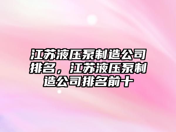 江蘇液壓泵制造公司排名，江蘇液壓泵制造公司排名前十