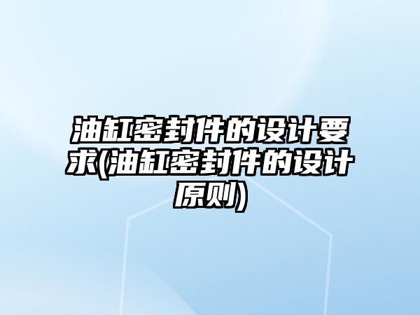 油缸密封件的設(shè)計要求(油缸密封件的設(shè)計原則)