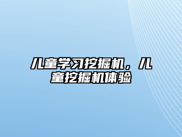 兒童學(xué)習(xí)挖掘機(jī)，兒童挖掘機(jī)體驗(yàn)