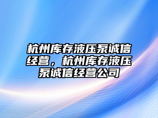 杭州庫存液壓泵誠信經(jīng)營，杭州庫存液壓泵誠信經(jīng)營公司