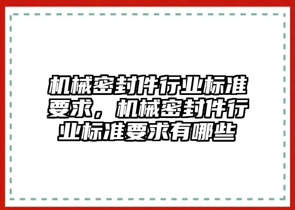 機械密封件行業(yè)標準要求，機械密封件行業(yè)標準要求有哪些