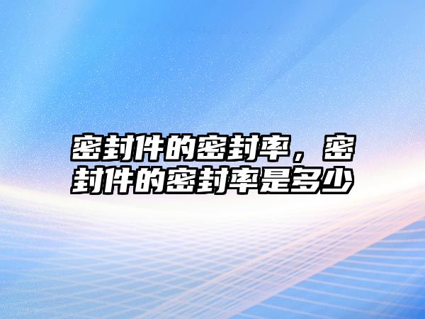 密封件的密封率，密封件的密封率是多少