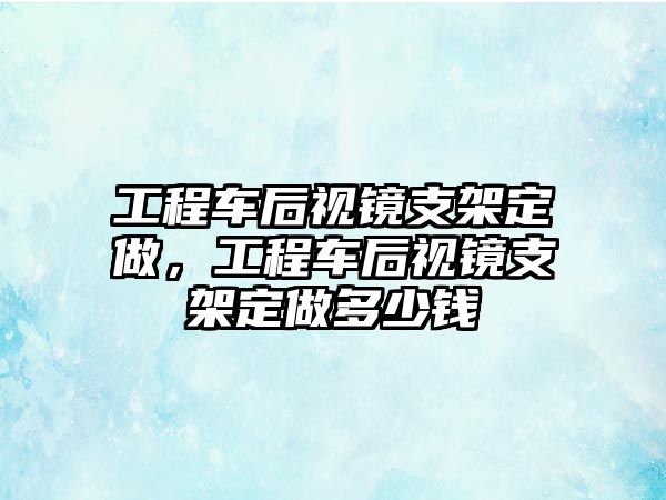 工程車后視鏡支架定做，工程車后視鏡支架定做多少錢