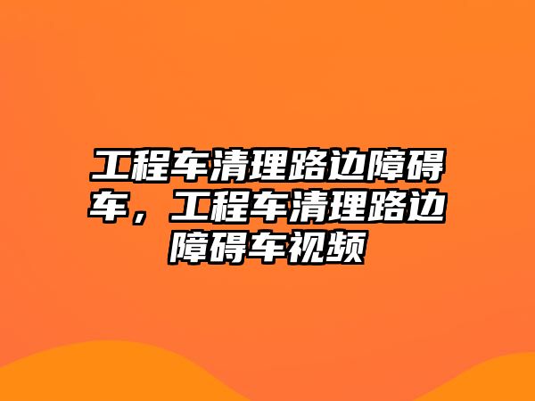 工程車清理路邊障礙車，工程車清理路邊障礙車視頻