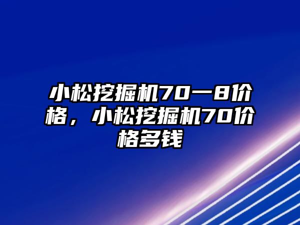 小松挖掘機70一8價格，小松挖掘機70價格多錢