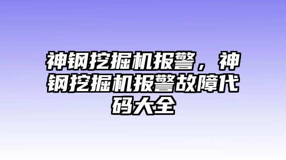 神鋼挖掘機報警，神鋼挖掘機報警故障代碼大全