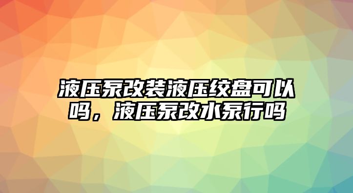 液壓泵改裝液壓絞盤可以嗎，液壓泵改水泵行嗎