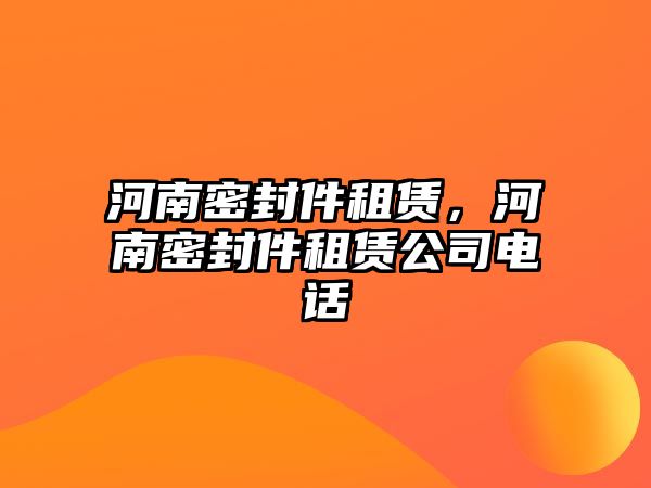 河南密封件租賃，河南密封件租賃公司電話