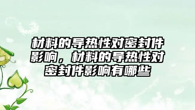 材料的導(dǎo)熱性對密封件影響，材料的導(dǎo)熱性對密封件影響有哪些