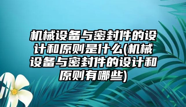 機(jī)械設(shè)備與密封件的設(shè)計(jì)和原則是什么(機(jī)械設(shè)備與密封件的設(shè)計(jì)和原則有哪些)