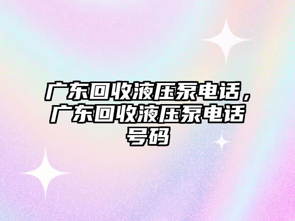 廣東回收液壓泵電話，廣東回收液壓泵電話號(hào)碼