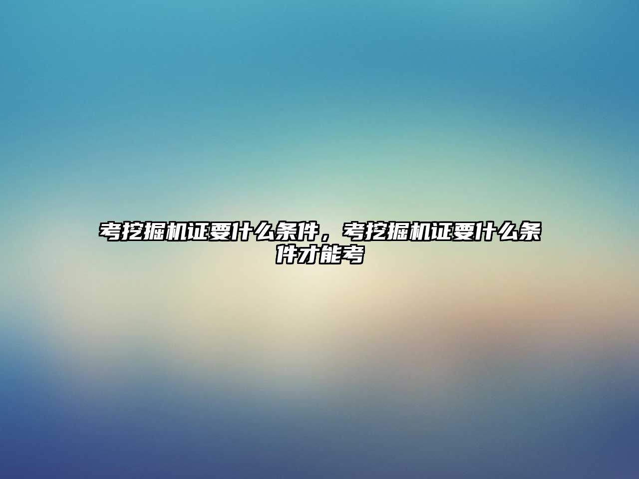 考挖掘機證要什么條件，考挖掘機證要什么條件才能考