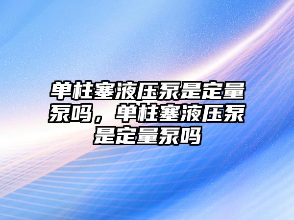 單柱塞液壓泵是定量泵嗎，單柱塞液壓泵是定量泵嗎