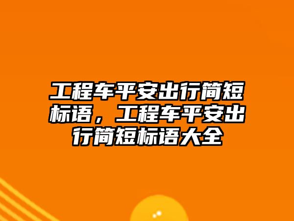 工程車平安出行簡短標(biāo)語，工程車平安出行簡短標(biāo)語大全