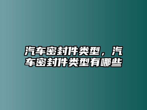 汽車密封件類型，汽車密封件類型有哪些