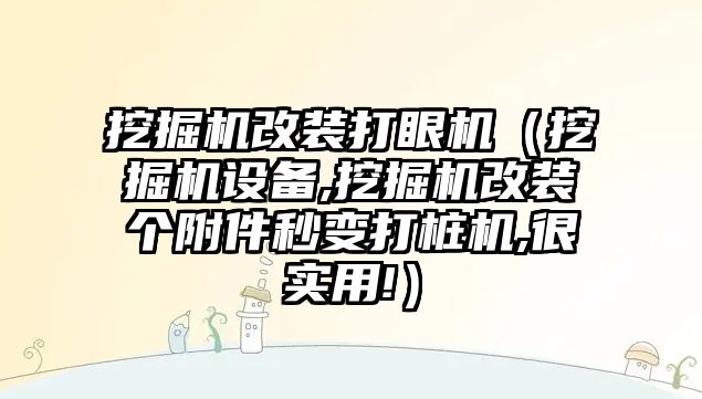 挖掘機改裝打眼機（挖掘機設備,挖掘機改裝個附件秒變打樁機,很實用!）