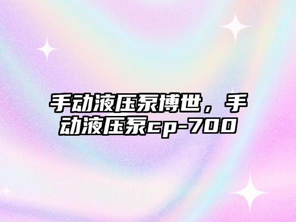 手動(dòng)液壓泵博世，手動(dòng)液壓泵cp-700