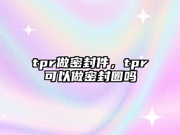 tpr做密封件，tpr可以做密封圈嗎