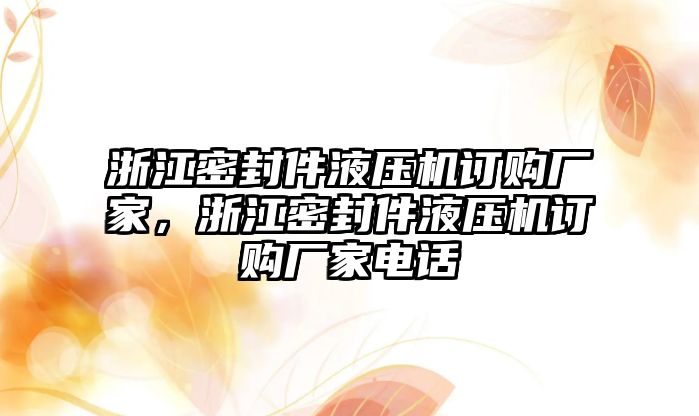 浙江密封件液壓機訂購廠家，浙江密封件液壓機訂購廠家電話