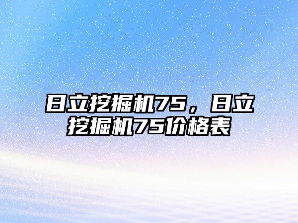 日立挖掘機75，日立挖掘機75價格表