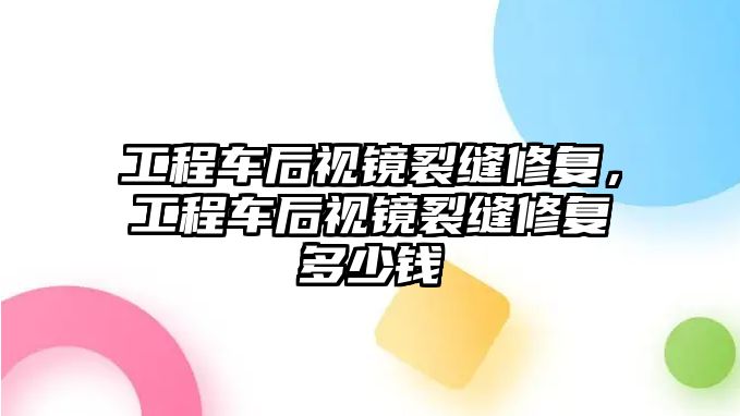 工程車后視鏡裂縫修復，工程車后視鏡裂縫修復多少錢