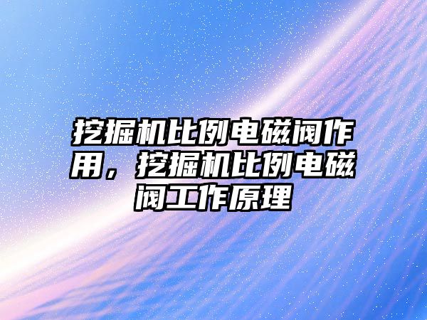 挖掘機(jī)比例電磁閥作用，挖掘機(jī)比例電磁閥工作原理