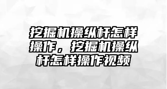 挖掘機操縱桿怎樣操作，挖掘機操縱桿怎樣操作視頻