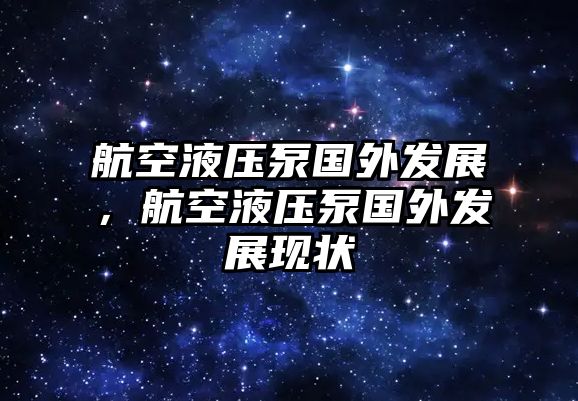 航空液壓泵國(guó)外發(fā)展，航空液壓泵國(guó)外發(fā)展現(xiàn)狀