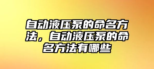 自動液壓泵的命名方法，自動液壓泵的命名方法有哪些