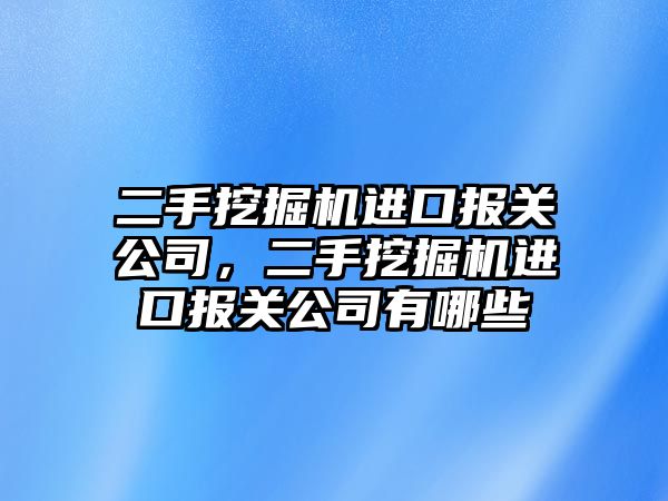 二手挖掘機進口報關公司，二手挖掘機進口報關公司有哪些