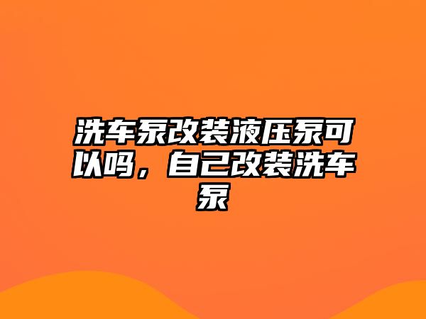 洗車泵改裝液壓泵可以嗎，自己改裝洗車泵