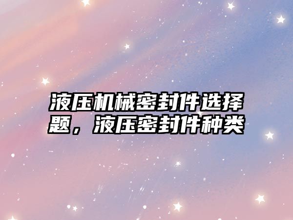 液壓機械密封件選擇題，液壓密封件種類